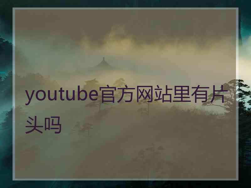 youtube官方网站里有片头吗