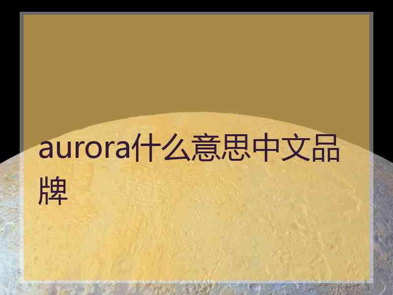 aurora什么意思中文品牌