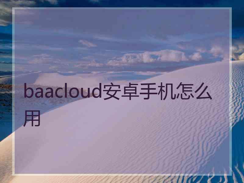 baacloud安卓手机怎么用