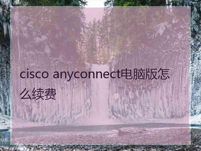 cisco anyconnect电脑版怎么续费