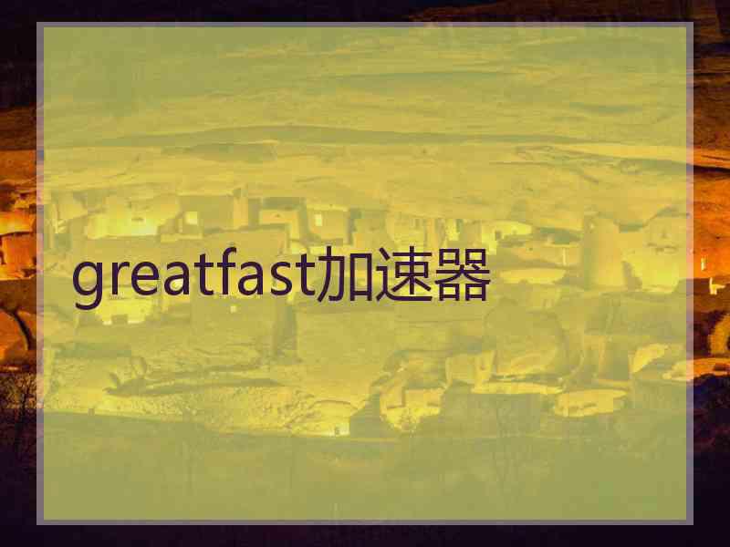 greatfast加速器