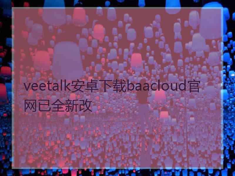 veetalk安卓下载baacloud官网已全新改