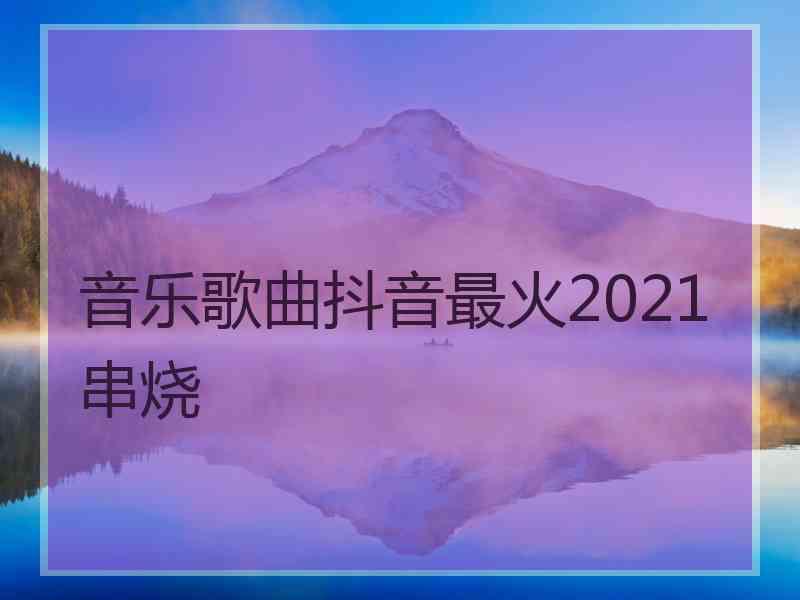 音乐歌曲抖音最火2021串烧