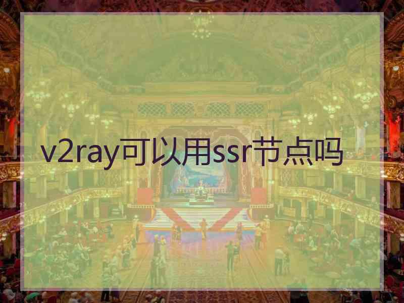 v2ray可以用ssr节点吗