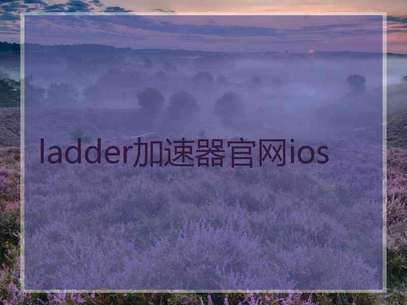 ladder加速器官网ios