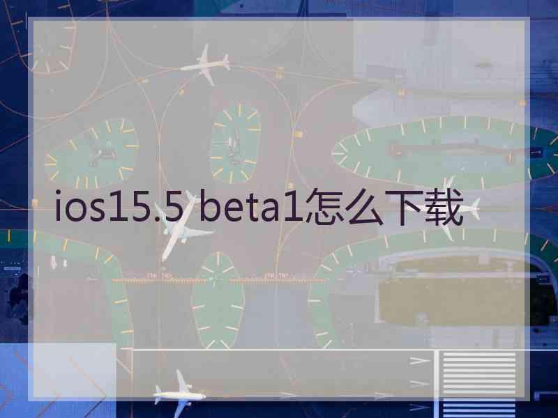 ios15.5 beta1怎么下载