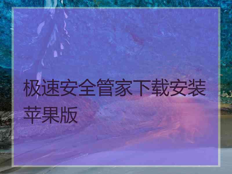 极速安全管家下载安装苹果版