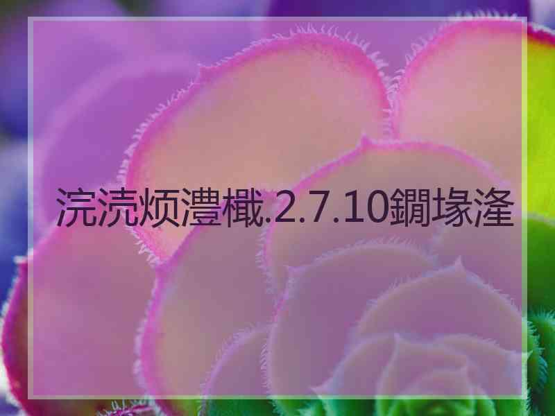 浣涜烦澧檝.2.7.10鐗堟湰