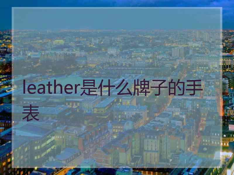 leather是什么牌子的手表