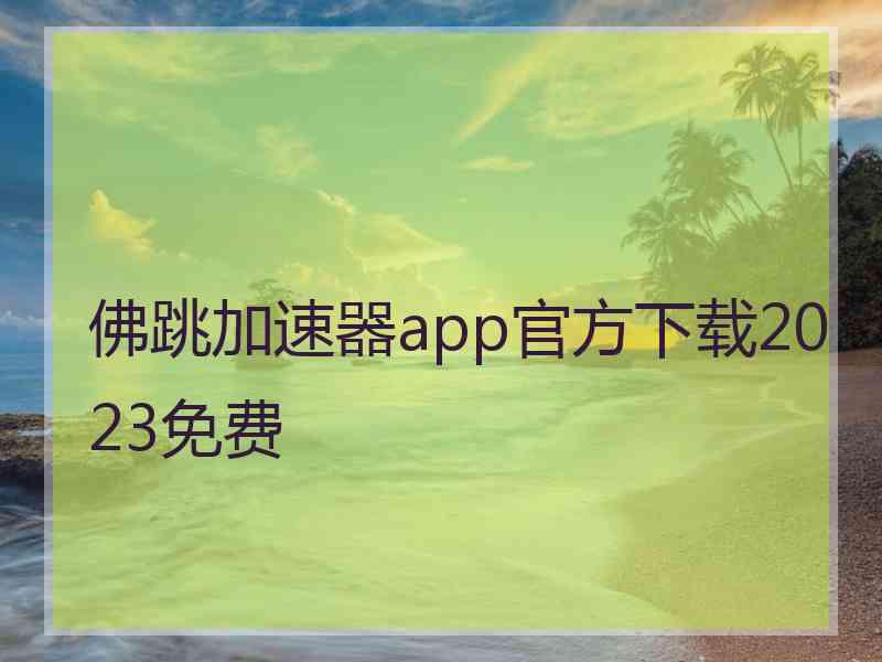 佛跳加速器app官方下载2023免费