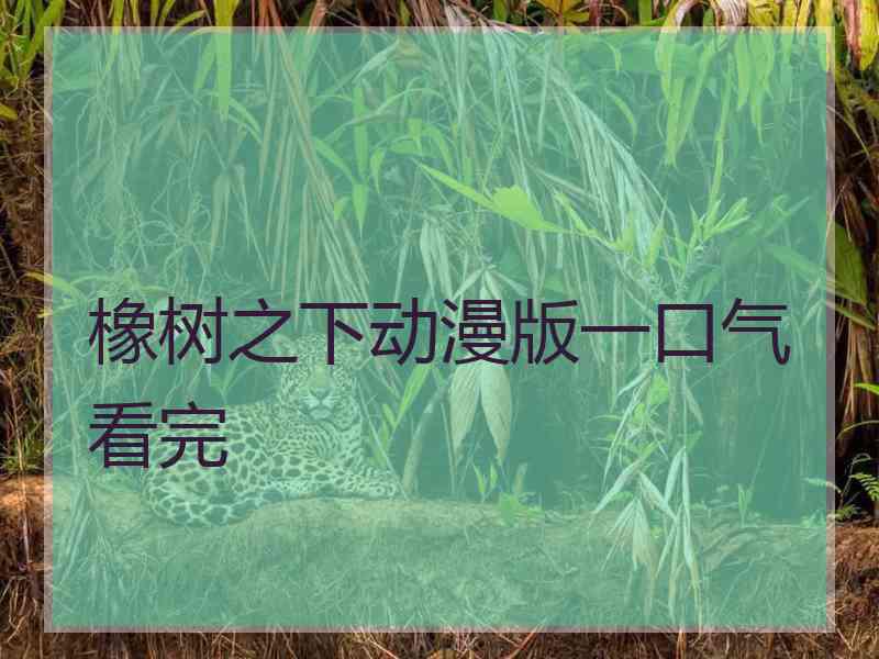 橡树之下动漫版一口气看完