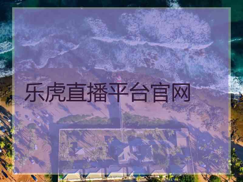 乐虎直播平台官网