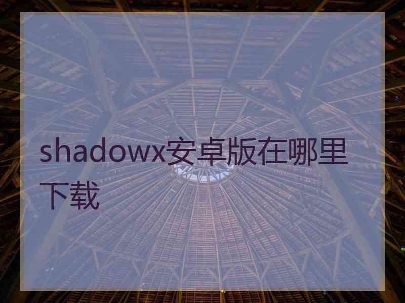 shadowx安卓版在哪里下载