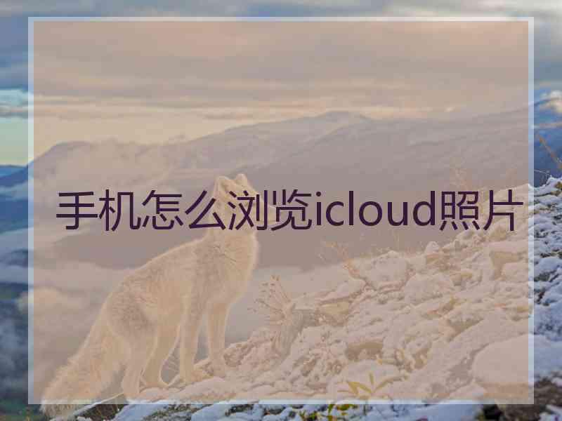 手机怎么浏览icloud照片