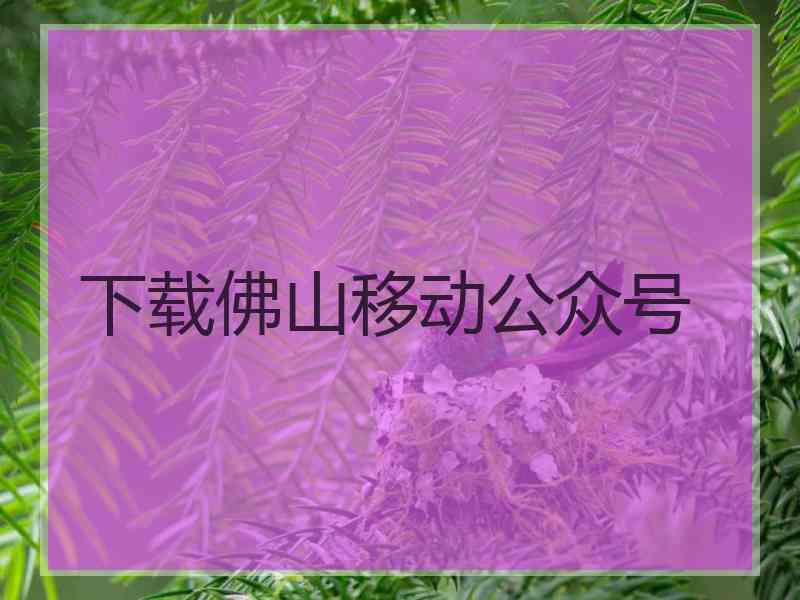 下载佛山移动公众号