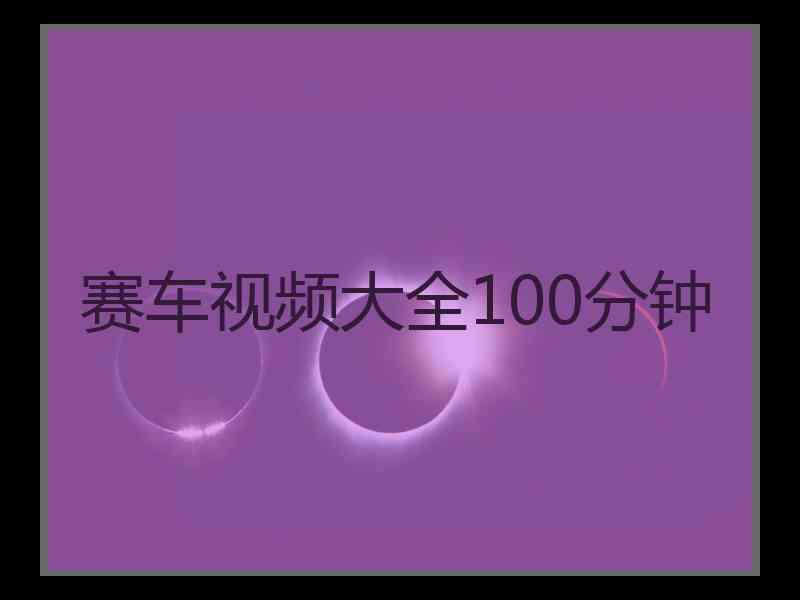 赛车视频大全100分钟