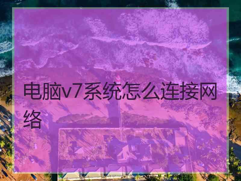 电脑v7系统怎么连接网络