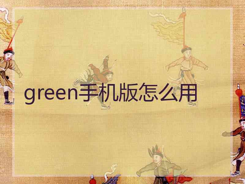 green手机版怎么用