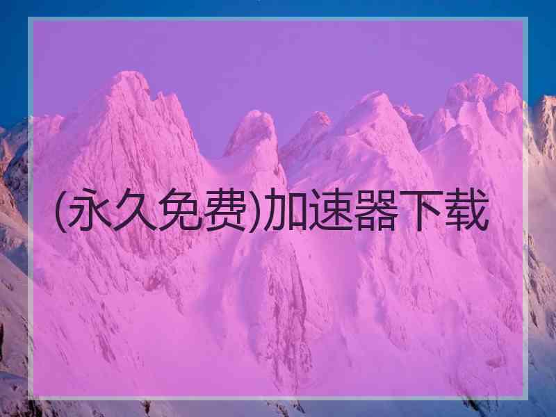 (永久免费)加速器下载