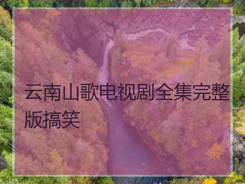 云南山歌电视剧全集完整版搞笑