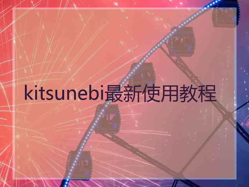 kitsunebi最新使用教程