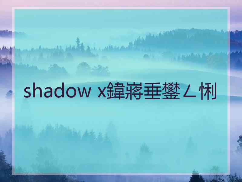 shadow x鍏嶈垂鐢ㄥ悧