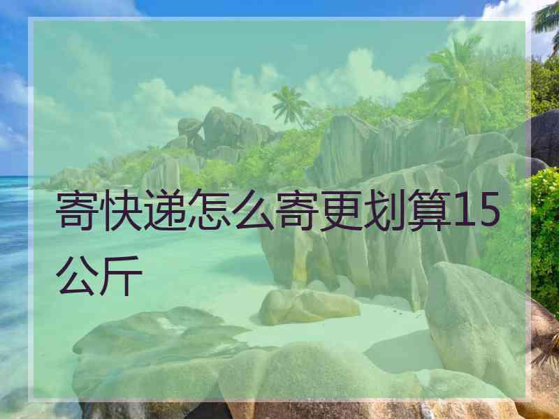 寄快递怎么寄更划算15公斤