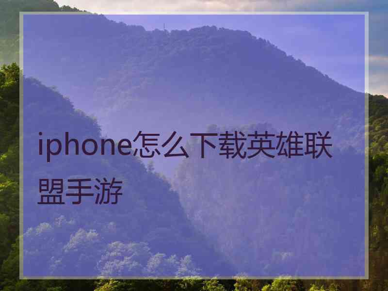 iphone怎么下载英雄联盟手游