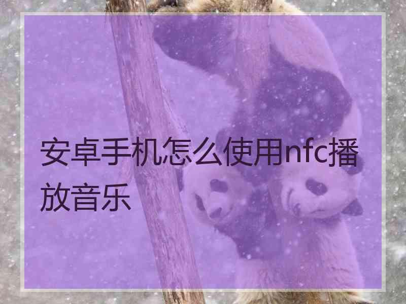 安卓手机怎么使用nfc播放音乐