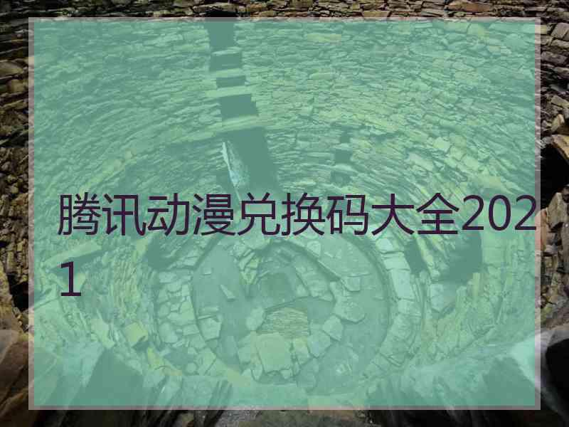 腾讯动漫兑换码大全2021