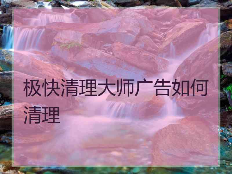 极快清理大师广告如何清理