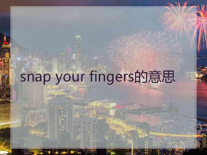 snap your fingers的意思