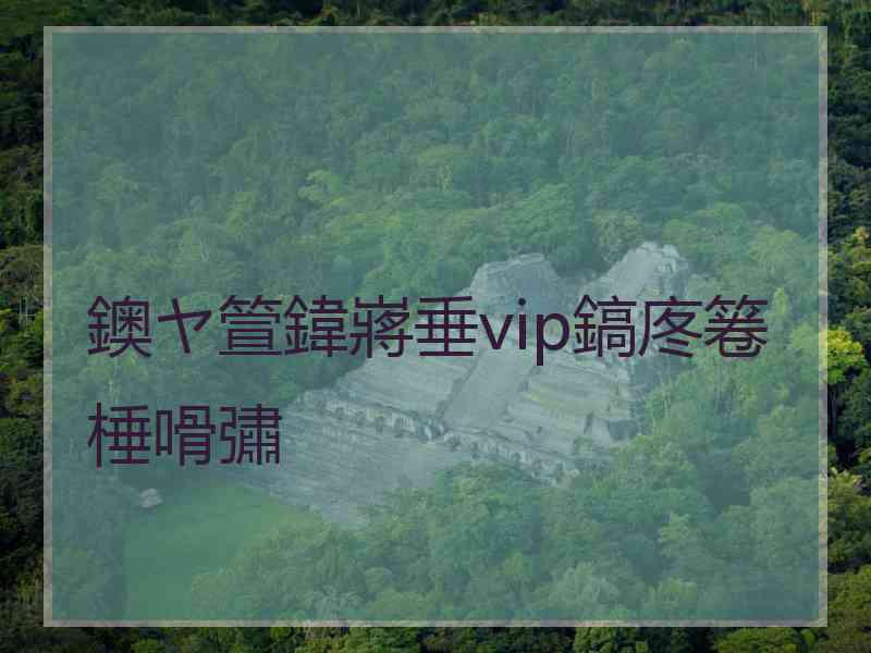 鐭ヤ箮鍏嶈垂vip鎬庝箞棰嗗彇