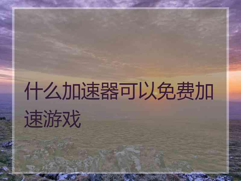 什么加速器可以免费加速游戏