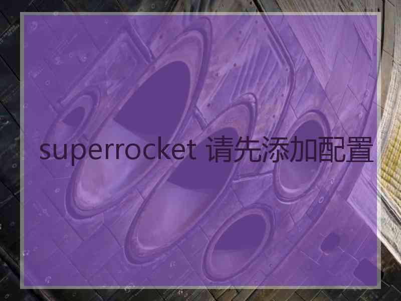 superrocket 请先添加配置