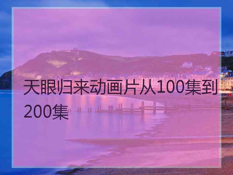 天眼归来动画片从100集到200集