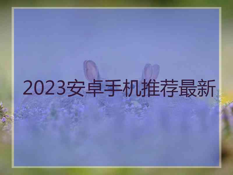 2023安卓手机推荐最新