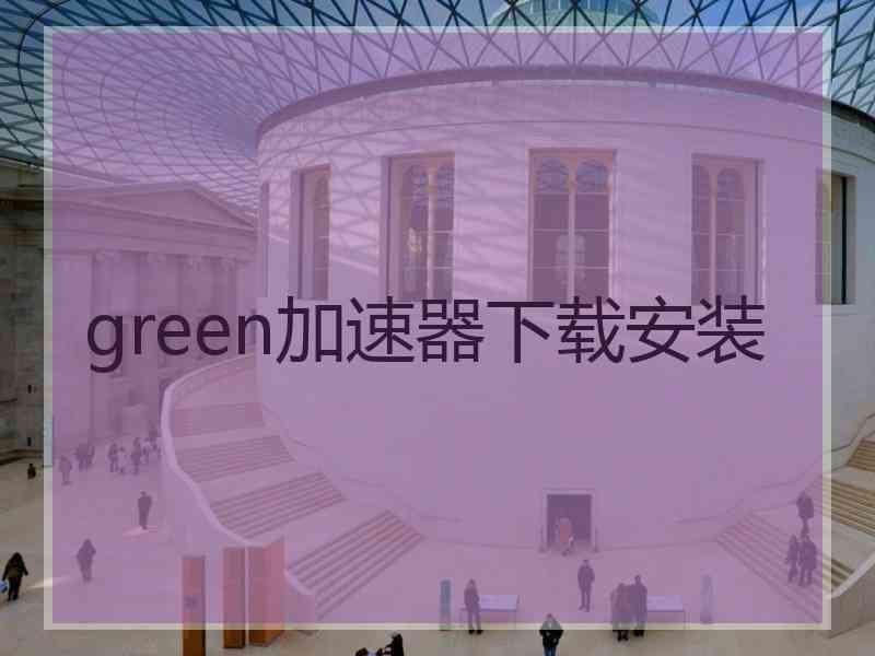 green加速器下载安装