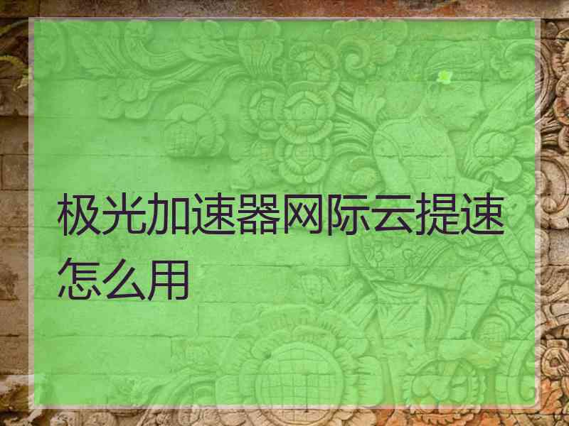 极光加速器网际云提速怎么用