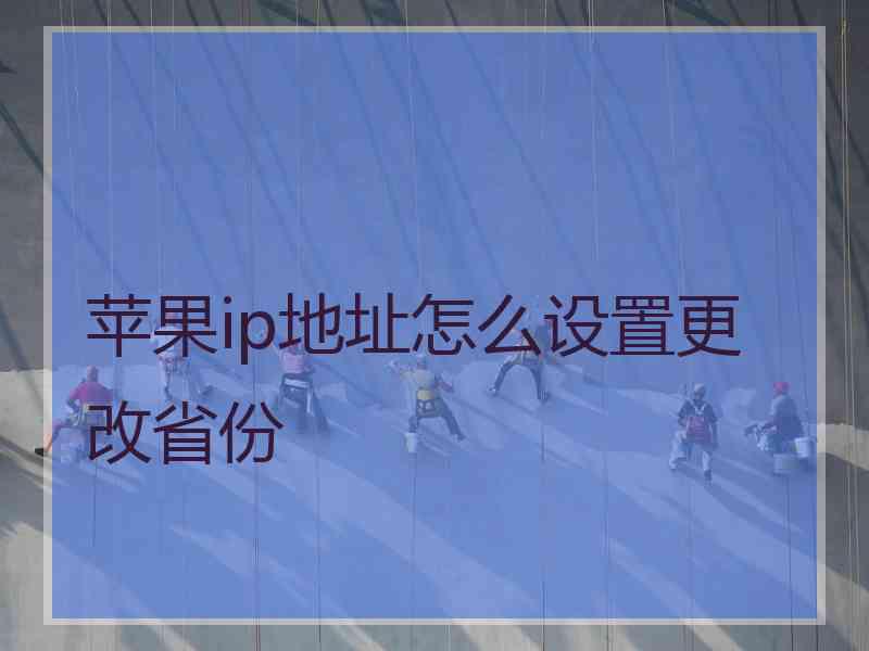 苹果ip地址怎么设置更改省份