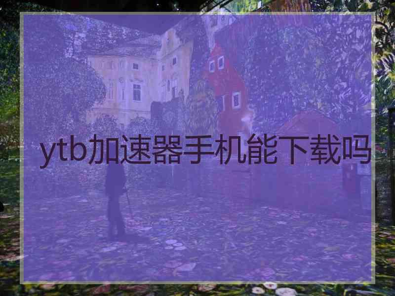 ytb加速器手机能下载吗