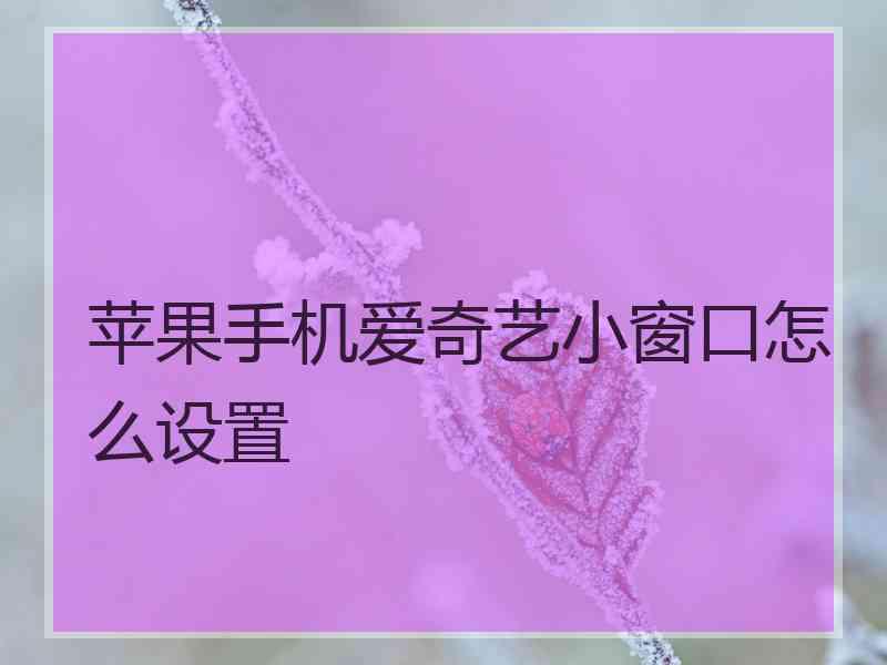 苹果手机爱奇艺小窗口怎么设置