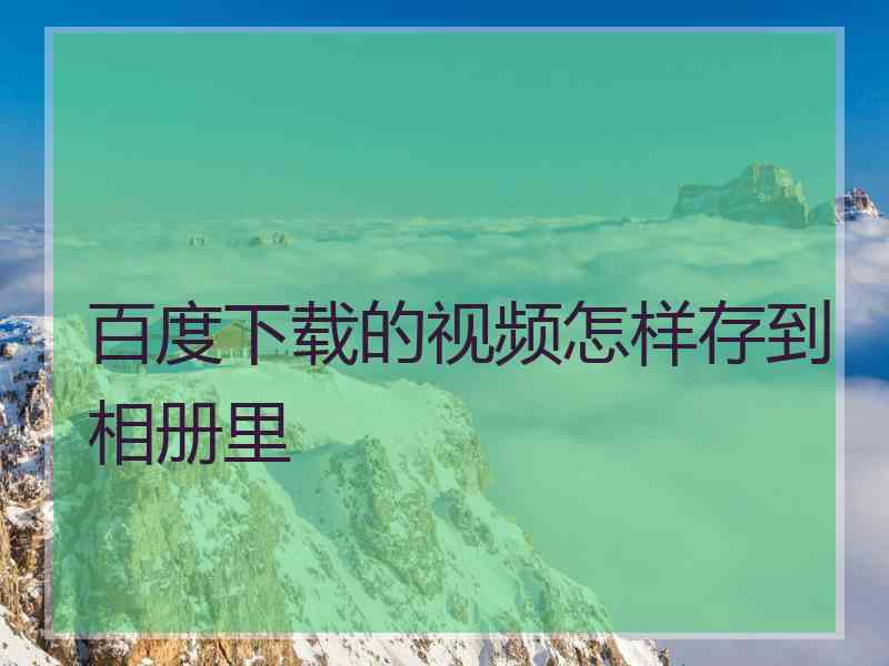 百度下载的视频怎样存到相册里