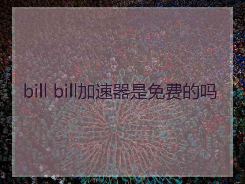 bill bill加速器是免费的吗