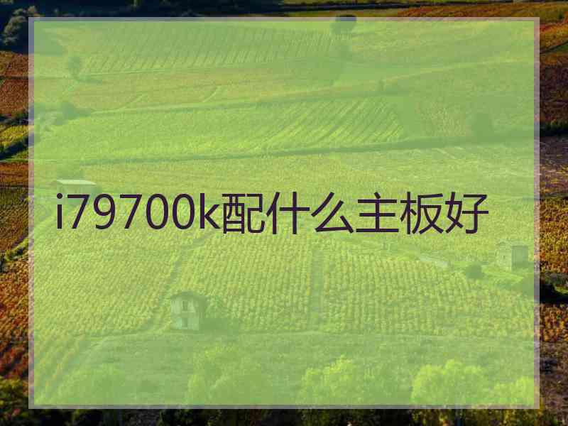 i79700k配什么主板好