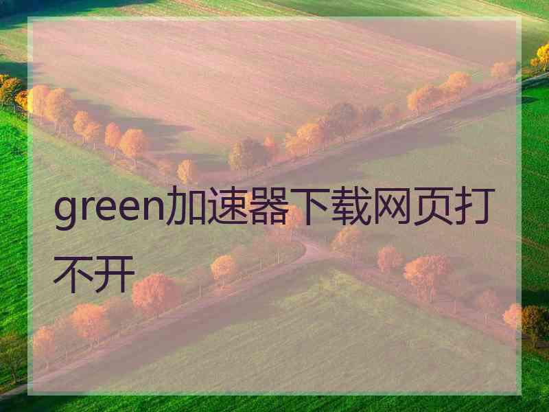 green加速器下载网页打不开