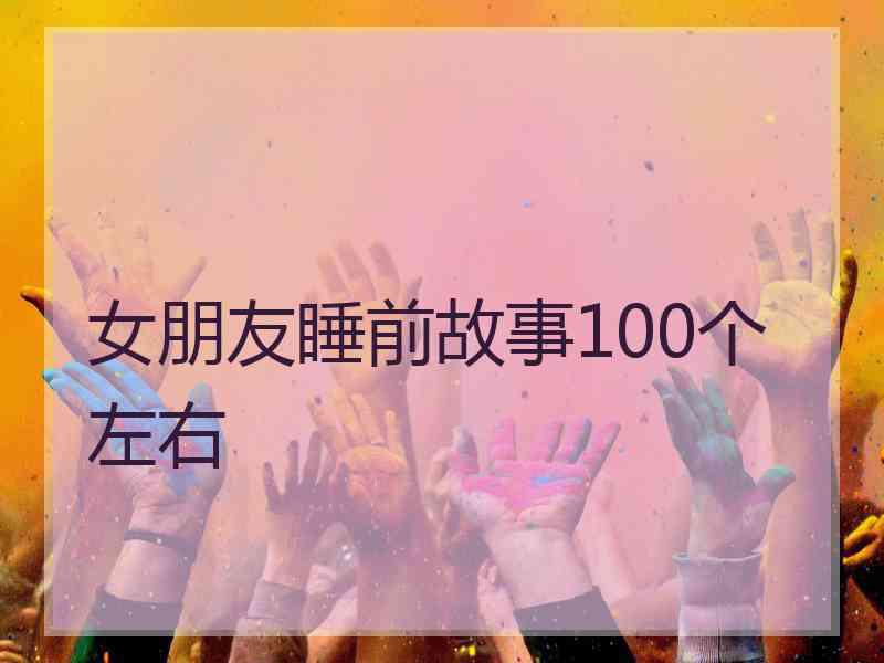 女朋友睡前故事100个左右