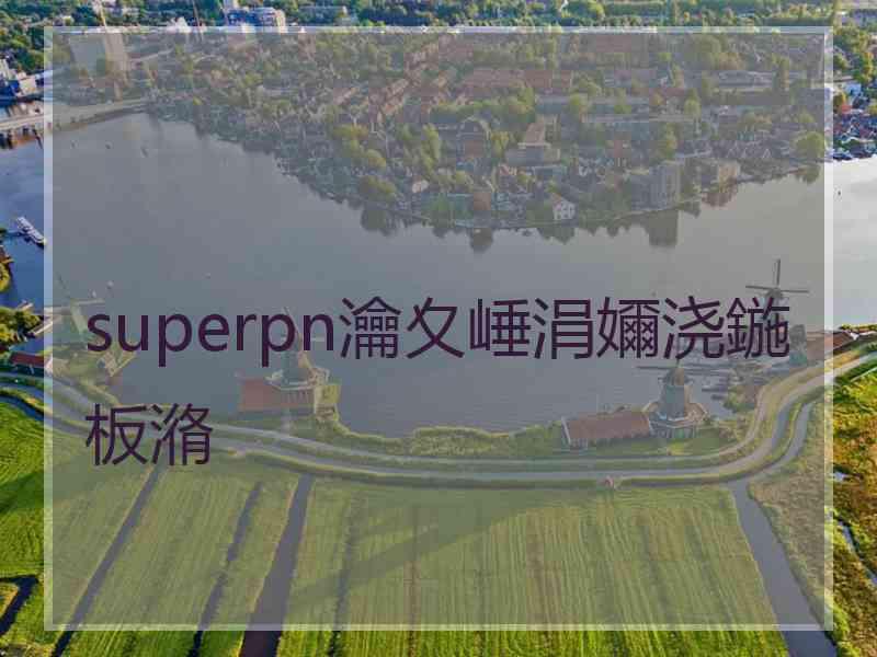 superpn瀹夊崜涓嬭浇鍦板潃