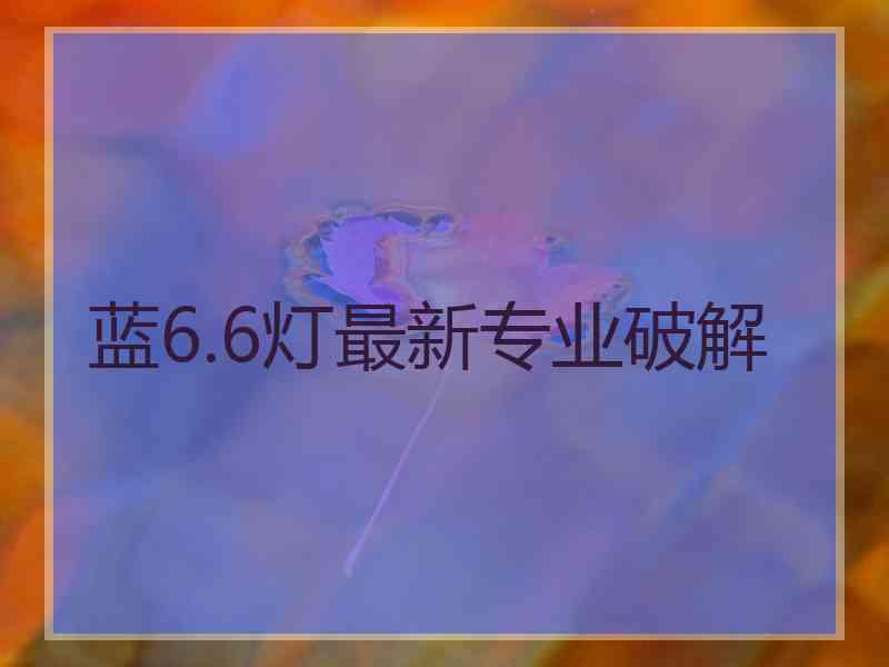 蓝6.6灯最新专业破解