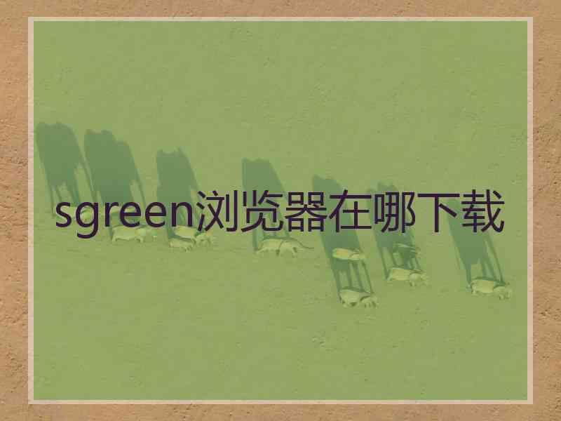 sgreen浏览器在哪下载